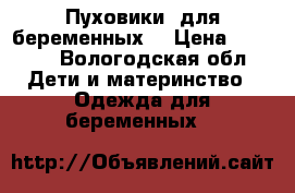 Пуховики  для беременных. › Цена ­ 2 000 - Вологодская обл. Дети и материнство » Одежда для беременных   